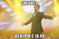 заебись дежурю с 16.00