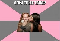 а ты тоже така? 