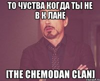 то чуства когда ты не в к лане [the chemodan clan]