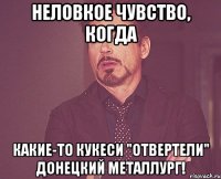 неловкое чувство, когда какие-то кукеси "отвертели" донецкий металлург!