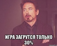  игра загрутся только 30%