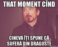 that moment cînd cineva îţi spune că suferă din dragoste