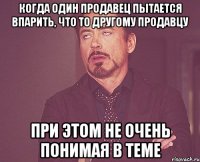 когда один продавец пытается впарить, что то другому продавцу при этом не очень понимая в теме