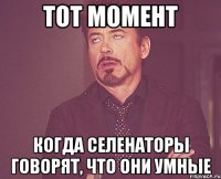 тот момент когда селенаторы говорят, что они умные