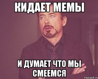 кидает мемы и думает что мы смеемся