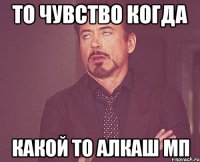 то чувство когда какой то алкаш мп