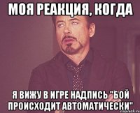 моя реакция, когда я вижу в игре надпись "бой происходит автоматически"