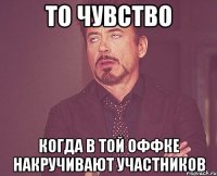 то чувство когда в той оффке накручивают участников