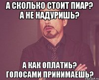 а сколько стоит пиар? а не надуришь? а как оплатиь? голосами принимаешь?