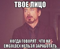 твое лицо когда говорят , что на emgoldex нельзя заработать