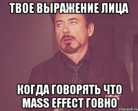 твое выражение лица когда говорять что mass effect говно