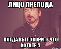 лицо препода когда вы говорите что хотите 5