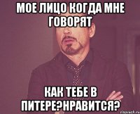 мое лицо когда мне говорят как тебе в питере?нравится?