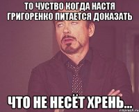 то чуство когда настя григоренко питается доказать что не несёт хрень...