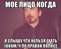 мое лицо когда я слышу что нельзя ехать 100км/ч по правой полосе