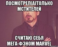 посмотрел(а)только мстителей считаю себя мега-фэном marvel