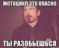 мотоцикл это опасно ты разобьешься