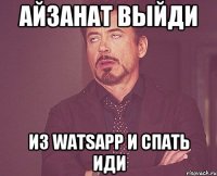 айзанат выйди из watsapp и спать иди