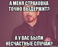 а меня страховка точно выдержит? а у вас были несчастные случаи?