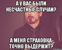 а у вас были несчастные случаи? а меня страховка точно выдержит?