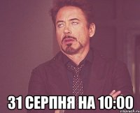  31 серпня на 10:00