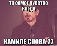 то самое чувство когда камиле снова 27