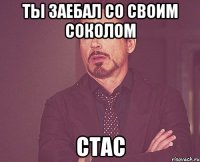 ты заебал со своим соколом стас