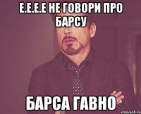 e.e.e.e не говори про барсу барса гавно