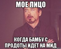 мое лицо когда бамбу с продоты идет на мид