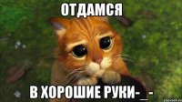 отдамся в хорошие руки-_-