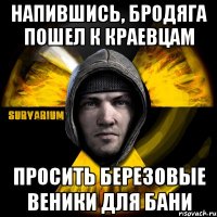 напившись, бродяга пошел к краевцам просить березовые веники для бани