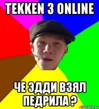 tekken 3 online че эдди взял педрила ?