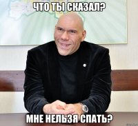 что ты сказал? мне нельзя спать?