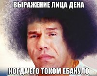 выражение лица дена когда его током ебануло