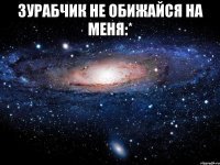 зурабчик не обижайся на меня:* 