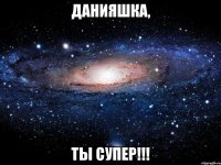 данияшка, ты супер!!!