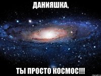 данияшка, ты просто космос!!!