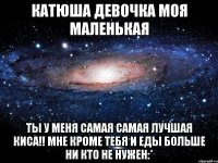 катюша девочка моя маленькая ты у меня самая самая лучшая киса!! мне кроме тебя и еды больше ни кто не нужен:*