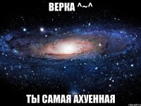 верка ^~^ ты самая ахуенная