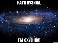 катя кузина, ты охуенна!