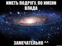 иметь подругу, по имени влада замечательно ^^