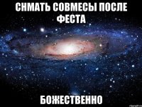 снмать совмесы после феста божественно