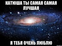 катюша ты самая самая лучшая я тебя очень люблю