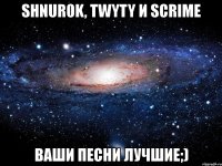 shnur0k, twyty и scrime ваши песни лучшие;)