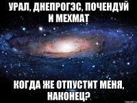 урал, днепрогэс, почендуй и мехмат когда же отпустит меня, наконец?