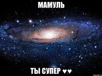 мамуль ты супер ♥♥