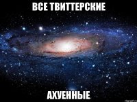 все твиттерские ахуенные