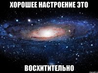 хорошее настроение это восхитительно