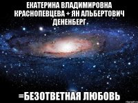 екатерина владимировна краснопевцева + ян альбертович дененберг =безответная любовь