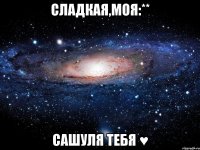 сладкая,моя:** сашуля тебя ♥